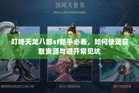 叮咚天龙八部sf新手必看，如何快速获取资源与避开常见坑