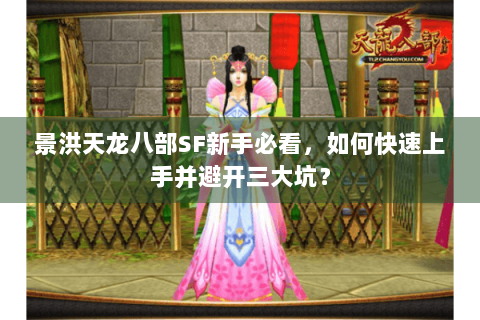 景洪天龙八部SF新手必看,如何快速上手并避开三大坑? 景洪天龙八部SF新手必看,如何快速上手并避开三大坑?