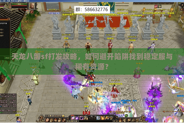 天龙八部sf打发攻略，如何避开陷阱找到稳定服与稀有资源？