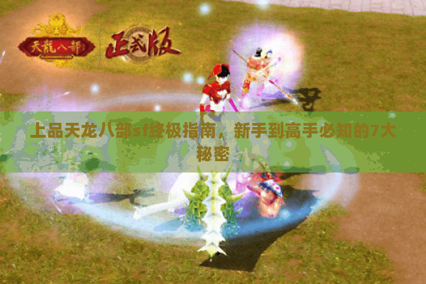 上品天龙八部sf终极指南,新手到高手必知的7大秘密 上品天龙八部sf终极指南,新手到高手必知的7大秘密