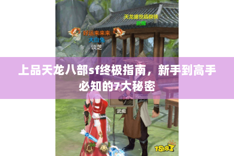 上品天龙八部sf终极指南,新手到高手必知的7大秘密 上品天龙八部sf终极指南,新手到高手必知的7大秘密