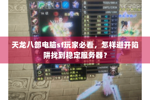 天龙八部电脑sf玩家必看,怎样避开陷阱找到稳定服务器? 天龙八部电脑sf玩家必看,怎样避开陷阱找到稳定服务器?