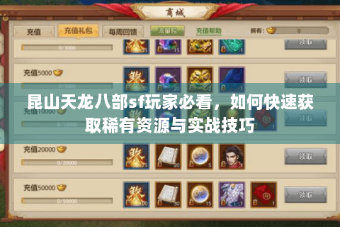 昆山天龙八部sf玩家必看,如何快速获取稀有资源与实战技巧 昆山天龙八部sf玩家必看,如何快速获取稀有资源与实战技巧