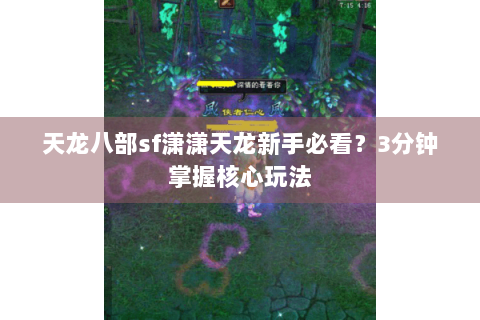 天龙八部sf潇潇天龙新手必看?3分钟掌握核心玩法 天龙八部sf潇潇天龙新手必看?3分钟掌握核心玩法