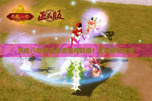 天龙八部SF天龙盾如何获得?全面解析攻略 天龙八部SF天龙盾如何获得?全面解析攻略