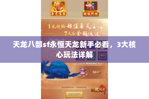 天龙八部sf永恒天龙新手必看,3大核心玩法详解 天龙八部sf永恒天龙新手必看,3大核心玩法详解