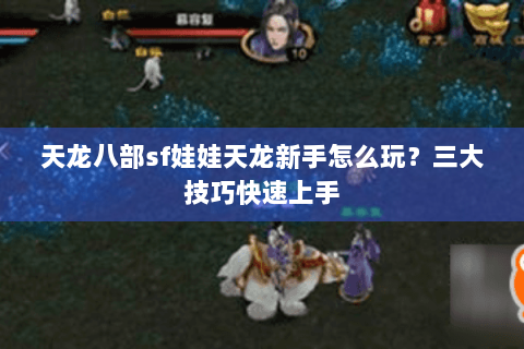 天龙八部sf娃娃天龙新手怎么玩？三大技巧快速上手
