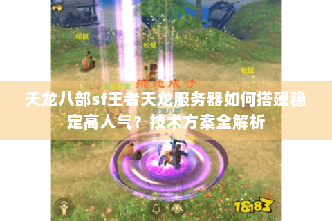 天龙八部sf王者天龙服务器如何搭建稳定高人气？技术方案全解析