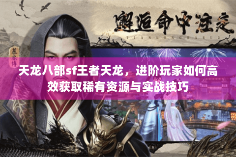 天龙八部sf王者天龙，进阶玩家如何高效获取稀有资源与实战技巧
