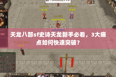 天龙八部sf史诗天龙新手必看,3大痛点如何快速突破? 天龙八部sf史诗天龙新手必看,3大痛点如何快速突破?