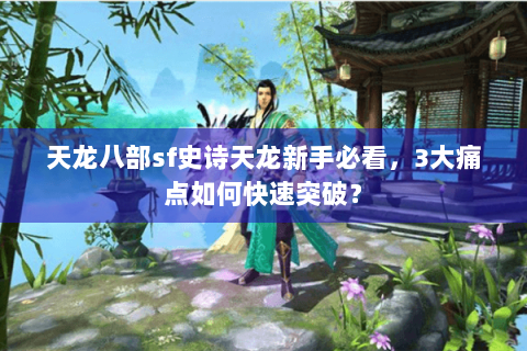 天龙八部sf史诗天龙新手必看,3大痛点如何快速突破? 天龙八部sf史诗天龙新手必看,3大痛点如何快速突破?