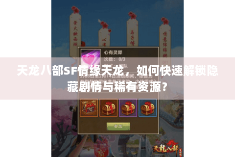 天龙八部SF情缘天龙,如何快速解锁隐藏剧情与稀有资源? 天龙八部SF情缘天龙,如何快速解锁隐藏剧情与稀有资源?