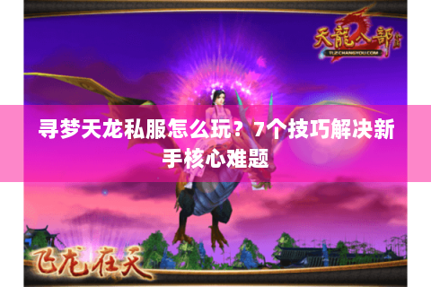 寻梦天龙私服怎么玩？7个技巧解决新手核心难题