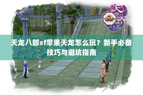 天龙八部sf苹果天龙怎么玩？新手必备技巧与避坑指南