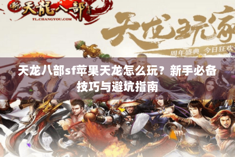天龙八部sf苹果天龙怎么玩？新手必备技巧与避坑指南