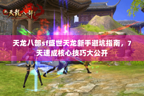 天龙八部sf盛世天龙新手避坑指南,7天速成核心技巧大公开 天龙八部sf盛世天龙新手避坑指南,7天速成核心技巧大公开