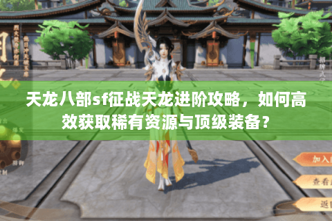 天龙八部sf征战天龙进阶攻略,如何高效获取稀有资源与顶级装备? 天龙八部sf征战天龙进阶攻略,如何高效获取稀有资源与顶级装备?
