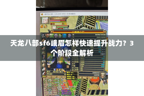 天龙八部sf6峨眉怎样快速提升战力？3个阶段全解析