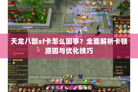 天龙八部sf卡怎么回事?全面解析卡顿原因与优化技巧 天龙八部sf卡怎么回事?全面解析卡顿原因与优化技巧
