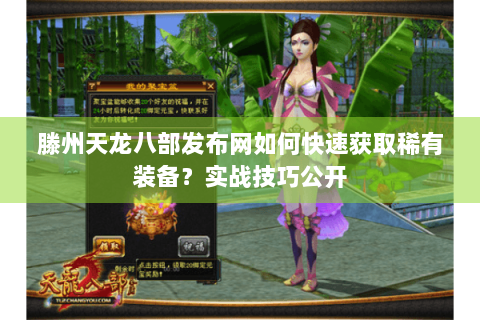 滕州天龙八部发布网如何快速获取稀有装备？实战技巧公开