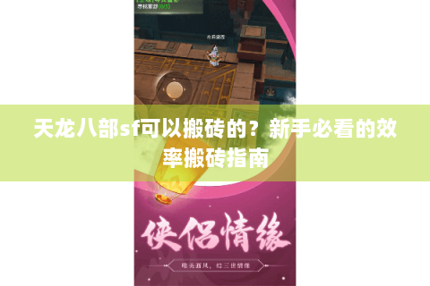 天龙八部sf可以搬砖的？新手必看的效率搬砖指南