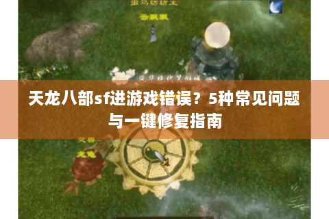 天龙八部sf进游戏错误?5种常见问题与一键修复指南 天龙八部sf进游戏错误?5种常见问题与一键修复指南