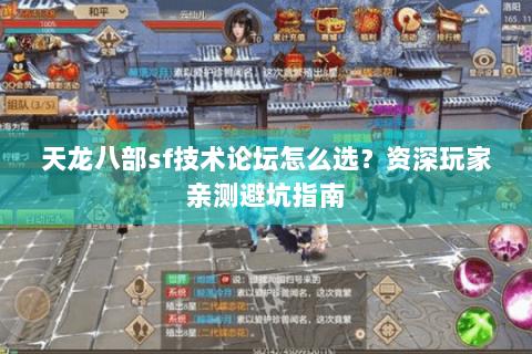 天龙八部sf技术论坛怎么选？资深玩家亲测避坑指南