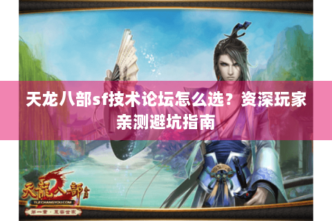 天龙八部sf技术论坛怎么选？资深玩家亲测避坑指南