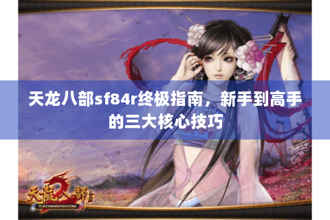 天龙八部sf84r终极指南,新手到高手的三大核心技巧 天龙八部sf84r终极指南,新手到高手的三大核心技巧