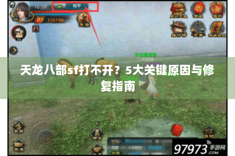 天龙八部sf打不开?5大关键原因与修复指南 天龙八部sf打不开?5大关键原因与修复指南