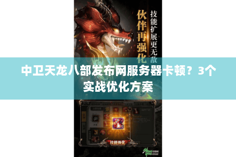 中卫天龙八部发布网服务器卡顿?3个实战优化方案 中卫天龙八部发布网服务器卡顿?3个实战优化方案