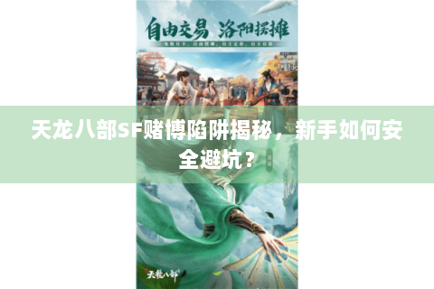 天龙八部SF赌博陷阱揭秘,新手如何安全避坑? 天龙八部SF赌博陷阱揭秘,新手如何安全避坑?