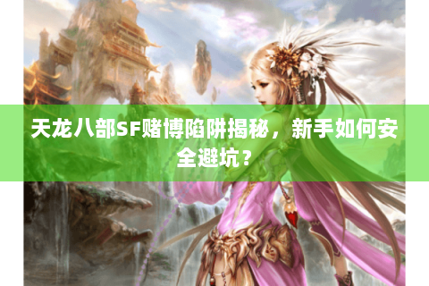 天龙八部SF赌博陷阱揭秘,新手如何安全避坑? 天龙八部SF赌博陷阱揭秘,新手如何安全避坑?