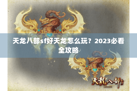 天龙八部sf好天龙怎么玩？2023必看全攻略