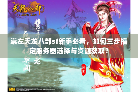 崇左天龙八部sf新手必看,如何三步搞定服务器选择与资源获取? 崇左天龙八部sf新手必看,如何三步搞定服务器选择与资源获取?