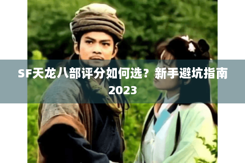 SF天龙八部评分如何选？新手避坑指南2023