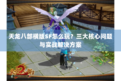 天龙八部横版SF怎么玩？三大核心问题与实战解决方案