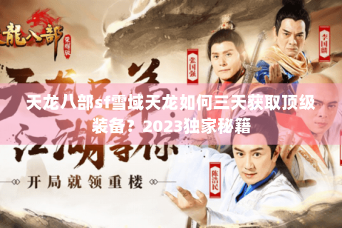天龙八部sf雪域天龙如何三天获取顶级装备?2023独家秘籍 天龙八部sf雪域天龙如何三天获取顶级装备?2023独家秘籍