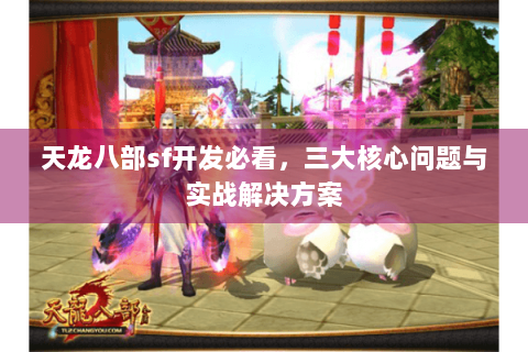 天龙八部sf开发必看，三大核心问题与实战解决方案