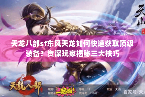 天龙八部sf东风天龙如何快速获取顶级装备？资深玩家揭秘三大技巧