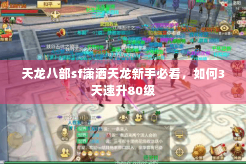 天龙八部sf潇洒天龙新手必看,如何3天速升80级 天龙八部sf潇洒天龙新手必看,如何3天速升80级