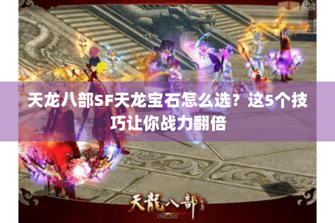 天龙八部SF天龙宝石怎么选?这5个技巧让你战力翻倍 天龙八部SF天龙宝石怎么选?这5个技巧让你战力翻倍