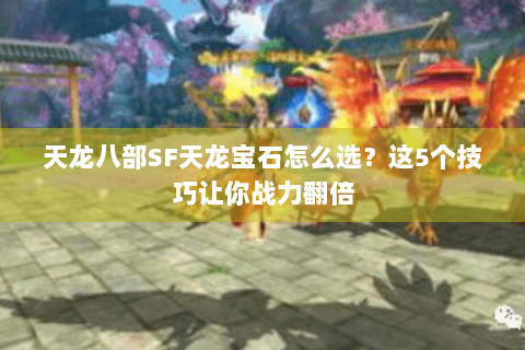 天龙八部SF天龙宝石怎么选?这5个技巧让你战力翻倍 天龙八部SF天龙宝石怎么选?这5个技巧让你战力翻倍