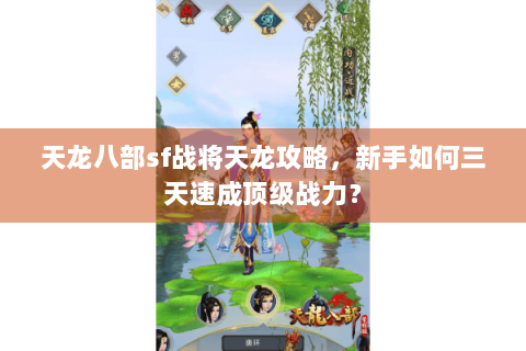 天龙八部sf战将天龙攻略，新手如何三天速成顶级战力？