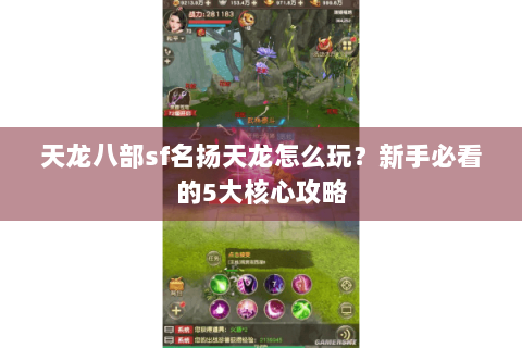 天龙八部sf名扬天龙怎么玩?新手必看的5大核心攻略 天龙八部sf名扬天龙怎么玩?新手必看的5大核心攻略
