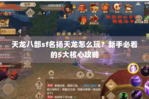 天龙八部sf名扬天龙怎么玩?新手必看的5大核心攻略 天龙八部sf名扬天龙怎么玩?新手必看的5大核心攻略