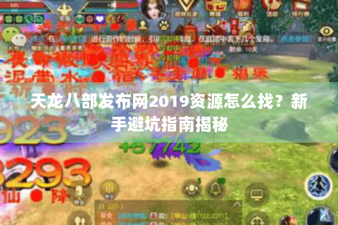 天龙八部发布网2019资源怎么找?新手避坑指南揭秘 天龙八部发布网2019资源怎么找?新手避坑指南揭秘