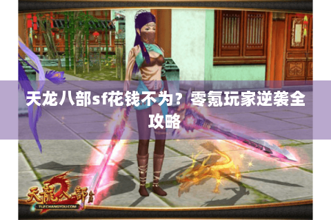 天龙八部sf花钱不为?零氪玩家逆袭全攻略 天龙八部sf花钱不为?零氪玩家逆袭全攻略