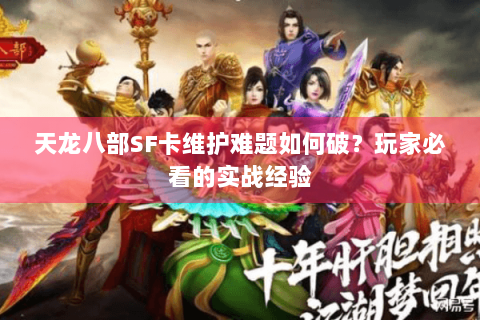 天龙八部SF卡维护难题如何破?玩家必看的实战经验 天龙八部SF卡维护难题如何破?玩家必看的实战经验