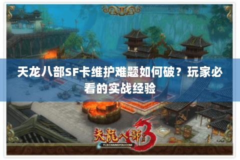 天龙八部SF卡维护难题如何破?玩家必看的实战经验 天龙八部SF卡维护难题如何破?玩家必看的实战经验